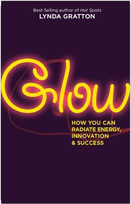 Glow: How You Can Radiate Energy, Innovation, and Success by Lynda Gratton