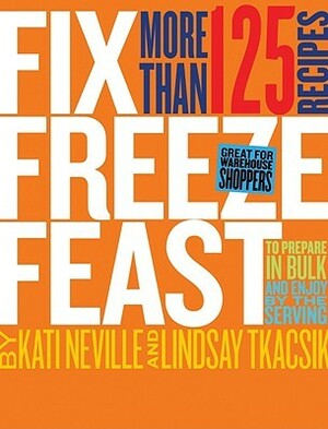 Fix, Freeze, Feast: Prepare in Bulk and Enjoy by the Serving, More Than 125 Recipes by Kati Neville