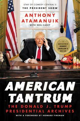 American Tantrum: The Donald J. Trump Presidential Archives by Anthony Atamanuik, Neil Casey