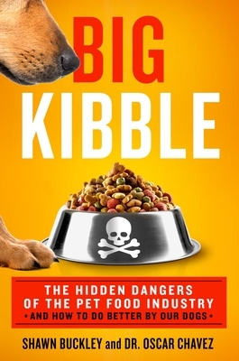 Big Kibble: The Hidden Dangers of the Pet Food Industry and How to Do Better by Our Dogs by Shawn Buckley