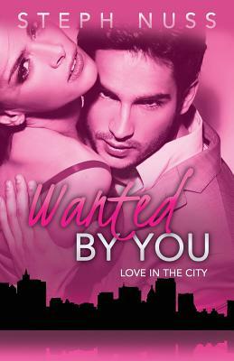 Wanted by You (Love in the City Book 1) by Steph Nuss