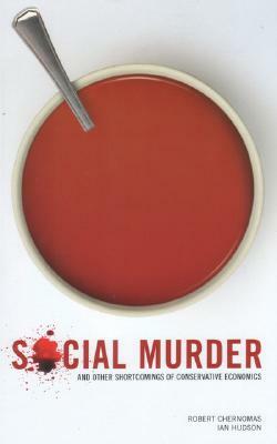 Social Murder and Other Shortcomings of Conservative Economics by Robert Chernomas, Ian Hudson