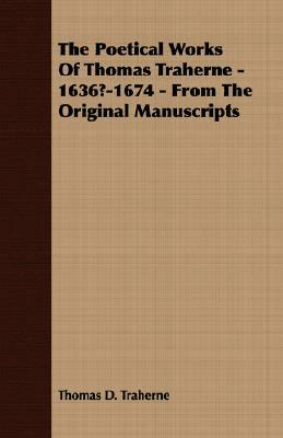 The Poetical Works of Thomas Traherne - 1636?-1674 - From the Original Manuscripts by Thomas D. Traherne