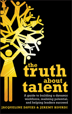 The Truth about Talent: A Guide to Building a Dynamic Workforce, Realizing Potential and Helping Leaders Succeed by Jeremy Kourdi, Jacqueline Davies