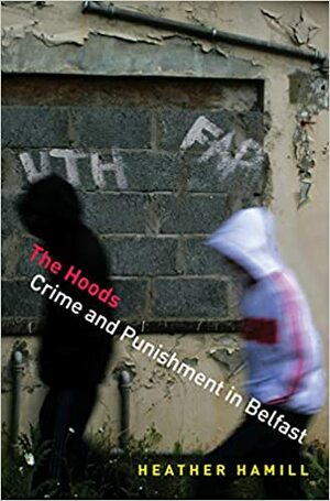 The Hoods: Crime and Punishment in Belfast by Heather Hamill