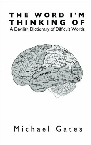 The Word I'm Thinking Of: A Devilish Dictionary of Difficult Words by Michael Gates