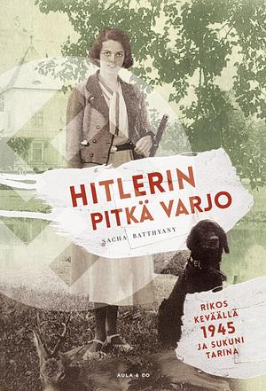 Hitlerin pitkä varjo : Rikos keväällä 1945 ja sukuni tarina by Sacha Batthyány