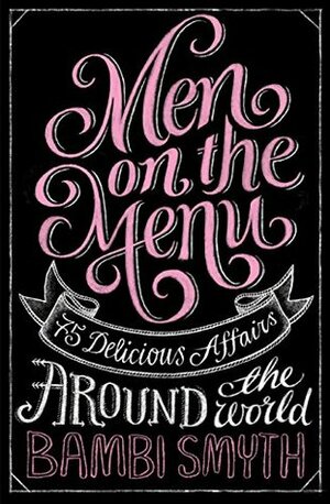 Men on the Menu: 75 Delicious Affairs Around the World by Bambi Smyth