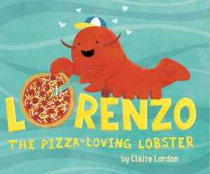 Lorenzo, the Pizza-Loving Lobster by Claire Lordon