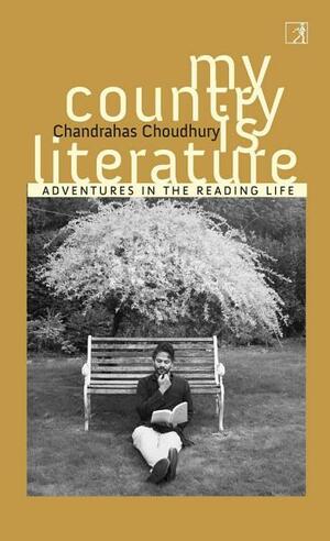 My Country Is Literature: Adventures in the Reading Life by Chandrahas Choudhury