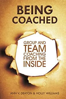 Being Coached: Group and Team Coaching From the Inside by Ann Deaton, Holly Williams