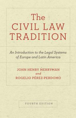 The Civil Law Tradition: An Introduction to the Legal Systems of Europe and Latin America, Fourth Edition by Rogelio Pérez-Perdomo, John Henry Merryman