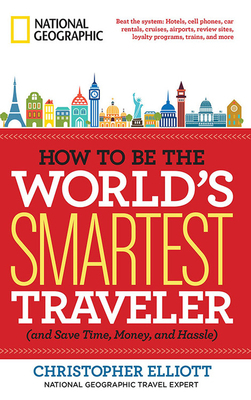 How to Be the World's Smartest Traveler (and Save Time, Money, and Hassle) by Christopher Elliott