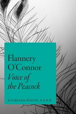 Flannery O'Connor: Voice of the Peacock by Kathleen Feeley