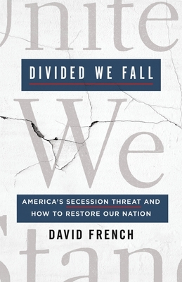 Divided We Fall: America's Secession Threat and How to Restore Our Nation by David A. French