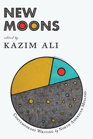 New Moons: Contemporary Writing by North American Muslims by Kazim Ali