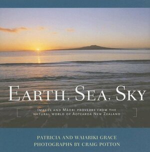 Earth, Sea, Sky: Images and Maori Proverbs from the Natural World of Aotearoa New Zealand by Patricia Grace