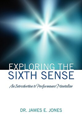 Exploring the Sixth Sense: An Introduction to Performance Mentalism by James E. Jones