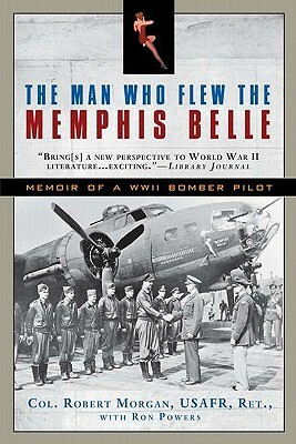 The Man Who Flew the Memphis Belle: Memoir of a WWII Bomber Pilot by Ron Powers, Robert Morgan