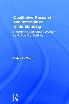 Qualitative Research and Intercultural Understanding: Conducting Qualitative Research in Multicultural Settings by Deborah Court