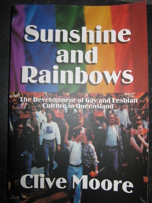 Sunshine and Rainbows: Development of Qld Gay and Lesbian Culture by Clive Moore