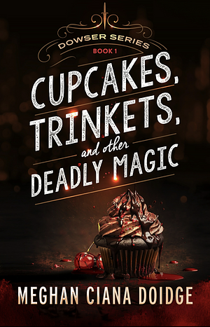 Cupcakes, Trinkets, and Other Deadly Magic by Meghan Ciana Doidge