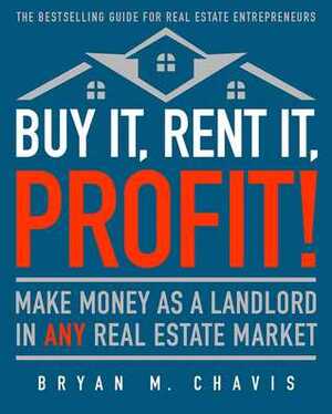 Buy It, Rent It, Profit! (Updated Edition): Make Money as a Landlord in ANY Real Estate Market by Bryan M. Chavis