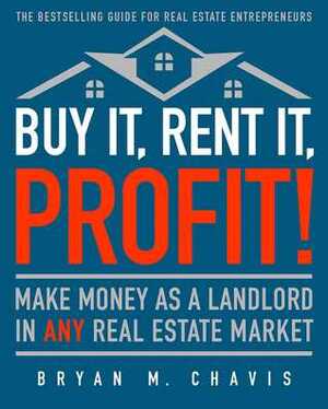 Buy It, Rent It, Profit! (Updated Edition): Make Money as a Landlord in ANY Real Estate Market by Bryan M. Chavis