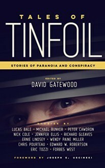 Tales of Tinfoil: Stories of Paranoia and Conspiracy by Wendy Paine Miller, Peter Cawdron, Lucas Bale, Forbes West, Joseph E. Uscinski, Michael Bunker, Jennifer Ellis, Nick Cole, Eric Tozzi, Ernie Lindsey, Chris Pourteau, Edward W. Robertson, Richard Gleaves, David Gatewood