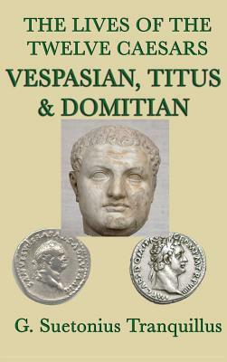 The Lives of the Twelve Caesars -Vespasian, Titus & Domitian- by G. Suetonius Tranquillus