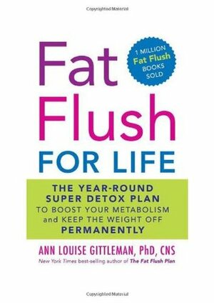 Fat Flush for Life: The Year-Round Super Detox Plan to Boost Your Metabolism and Keep the Weight Off Permanently by Ann Louise Gittleman