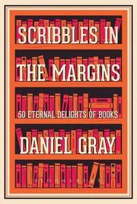 Scribbles in the Margins: 50 Eternal Delights of Books by Daniel Gray