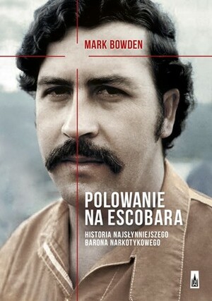 Polowanie na Escobara. Historia najsłynniejszego barona narkotykowego by Mark Bowden