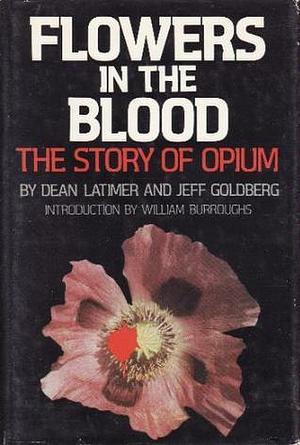 Flowers in the blood: The story of opium by Jeff Goldberg, William S. Burroughs, Dean Latimer