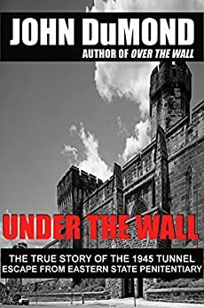 Under the Wall: The True Story of the 1945 Tunnel Escape from Eastern State Penitentiary by John Dumond