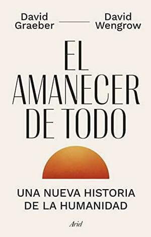 El amanecer de todo by David Graeber, David Wengrow