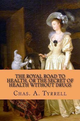 The Royal Road to Health, Or the Secret of Health without Drugs by Chas a. Tyrrell, Rolf McEwen