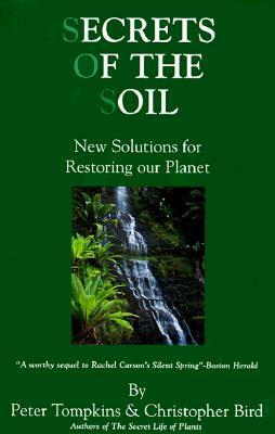 Secrets of the Soil: New Solutions for Restoring Our Planet by Peter Tompkins, Christopher Bird