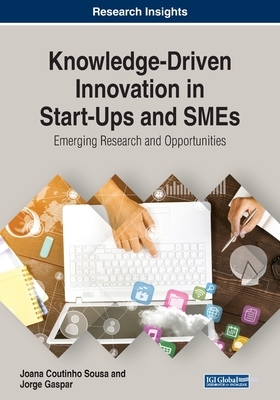 Knowledge-Driven Innovation in Start-Ups and SMEs: Emerging Research and Opportunities by Joana Coutinho Sousa, Jorge Gaspar