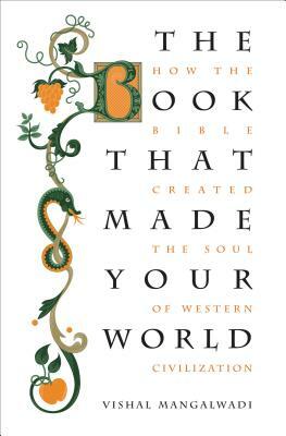 The Book That Made Your World: How the Bible Created the Soul of Western Civilization by Vishal Mangalwadi