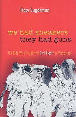 We Had Sneakers, They Had Guns: The Kids Who Fought for Civil Rights in Mississippi by Tracy Sugarman