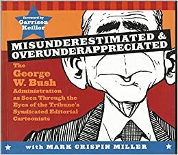 Misunderestimated & Overunderappreciated: The George W. Bush Administration as Seen Through the Eyes of the Tribune's Syndicated Editorial Cartoonists by Mark Crispin Miller