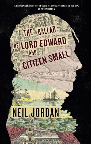 The Ballad of Lord Edward and Citizen Small: Long-listed for the Walter Scott Prize 2022 by Neil Jordan, Neil Jordan