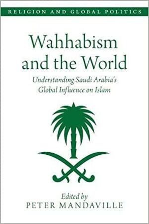 Wahhabism and the World: Understanding Saudi Arabia's Global Influence on Islam by Peter Mandaville