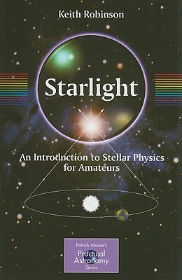 Starlight: An Introduction to Stellar Physics for Amateurs by Keith Robinson