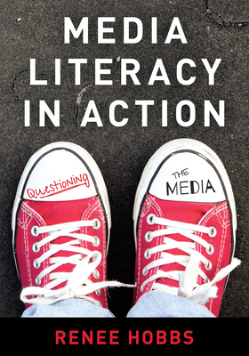 Media Literacy in Action: Questioning the Media by Renee Hobbs