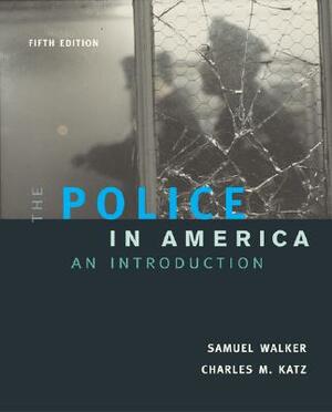 The Police in America: An Introduction, with "Making the Grade" Student CD-ROM and Powerweb by Samuel Walker, Samuel Walker, Charles M. Katz