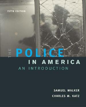 The Police in America: An Introduction, with "Making the Grade" Student CD-ROM and Powerweb by Charles M. Katz, Samuel Walker, Samuel Walker