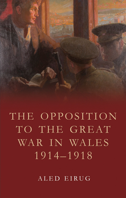 The Opposition to the Great War in Wales 1914-1918 by Aled Eirug