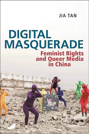 Digital Masquerade: Feminist Rights and Queer Media in China by Jia Tan